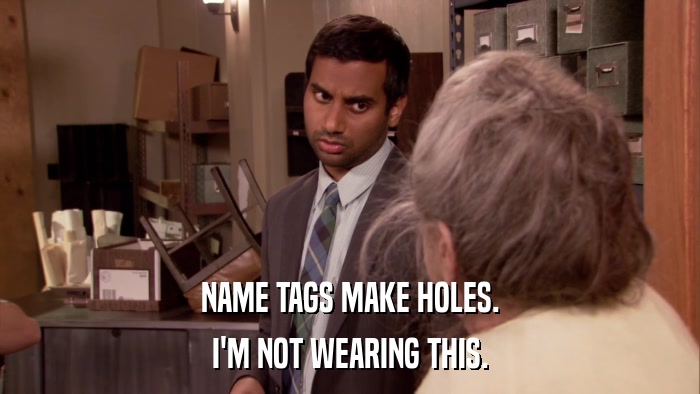 NAME TAGS MAKE HOLES. I'M NOT WEARING THIS. 