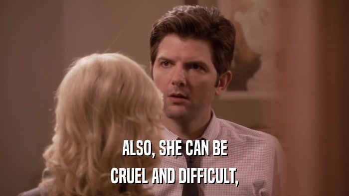 ALSO, SHE CAN BE CRUEL AND DIFFICULT, 