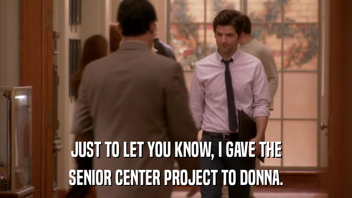 JUST TO LET YOU KNOW, I GAVE THE SENIOR CENTER PROJECT TO DONNA. 