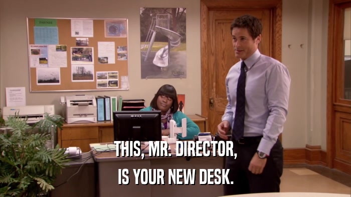 THIS, MR. DIRECTOR, IS YOUR NEW DESK. 