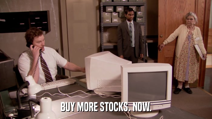 BUY MORE STOCKS. NOW.  