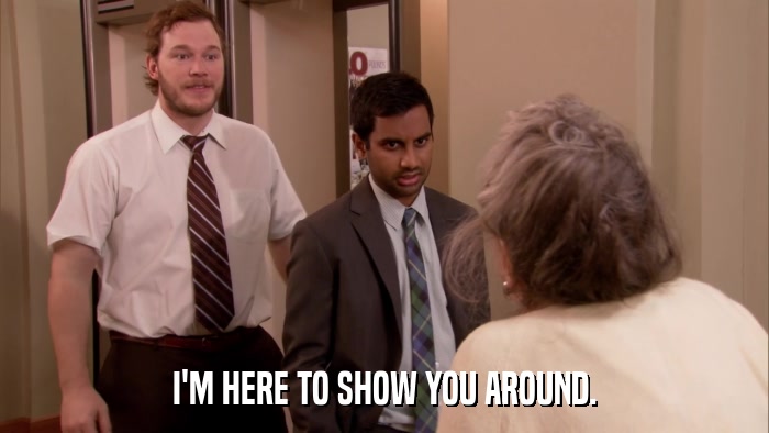 I'M HERE TO SHOW YOU AROUND.  