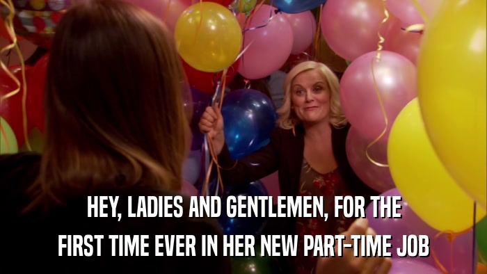 HEY, LADIES AND GENTLEMEN, FOR THE FIRST TIME EVER IN HER NEW PART-TIME JOB 