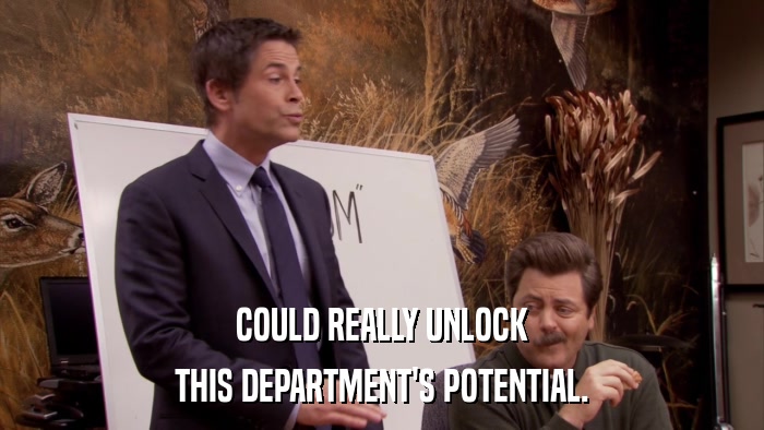 COULD REALLY UNLOCK THIS DEPARTMENT'S POTENTIAL. 