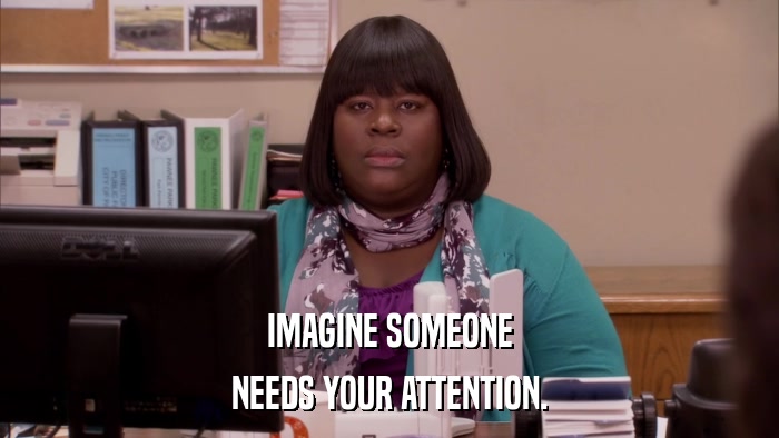 IMAGINE SOMEONE NEEDS YOUR ATTENTION. 