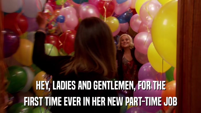 HEY, LADIES AND GENTLEMEN, FOR THE FIRST TIME EVER IN HER NEW PART-TIME JOB 