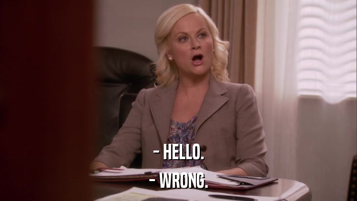 - HELLO. - WRONG. 