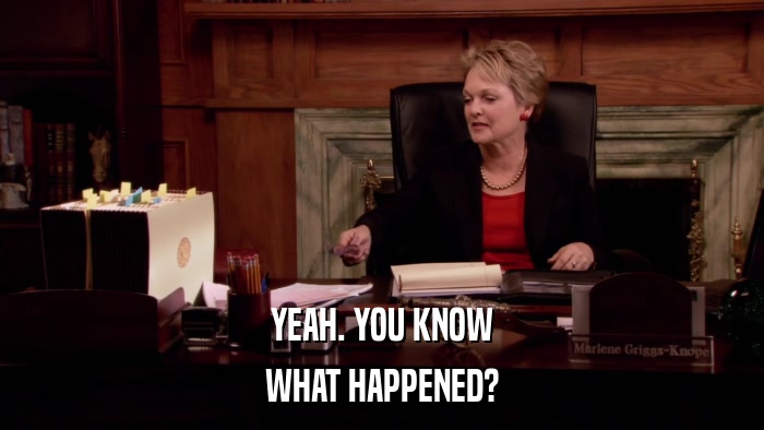 YEAH. YOU KNOW WHAT HAPPENED? 