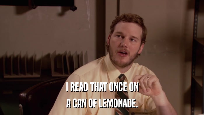 I READ THAT ONCE ON A CAN OF LEMONADE. 
