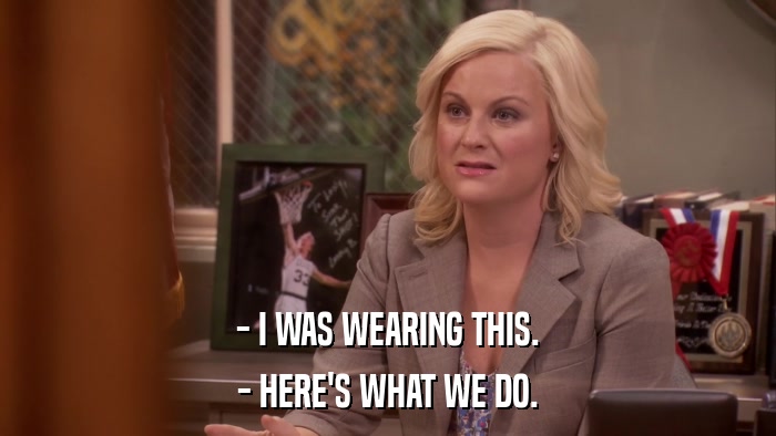 - I WAS WEARING THIS. - HERE'S WHAT WE DO. 