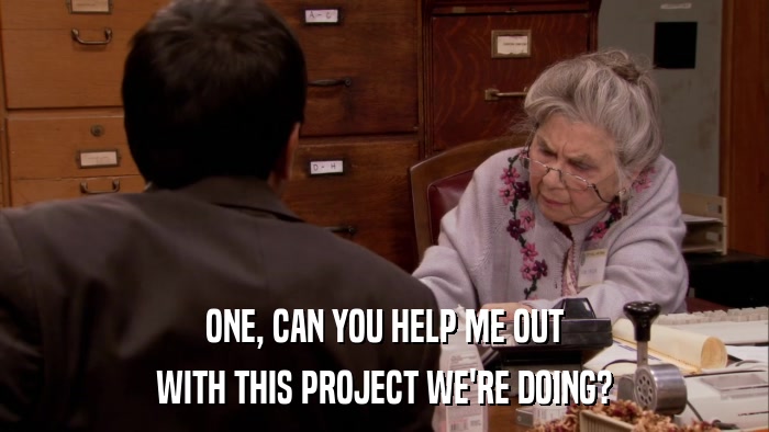 ONE, CAN YOU HELP ME OUT WITH THIS PROJECT WE'RE DOING? 