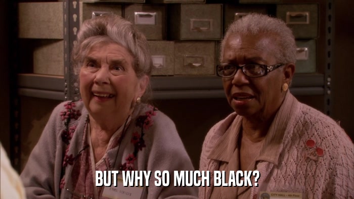 BUT WHY SO MUCH BLACK?  