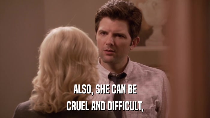 ALSO, SHE CAN BE CRUEL AND DIFFICULT, 