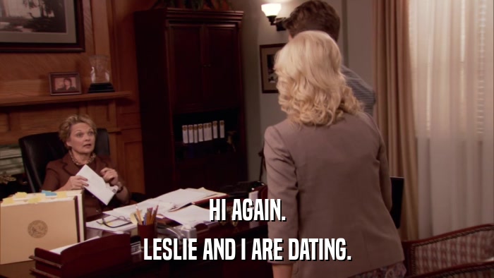HI AGAIN. LESLIE AND I ARE DATING. 