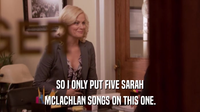 SO I ONLY PUT FIVE SARAH MCLACHLAN SONGS ON THIS ONE. 