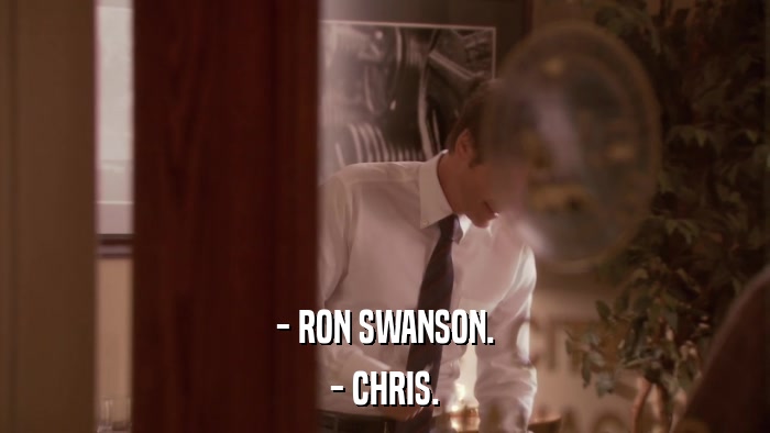 - RON SWANSON. - CHRIS. 