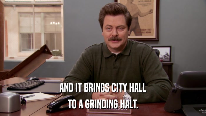 AND IT BRINGS CITY HALL TO A GRINDING HALT. 