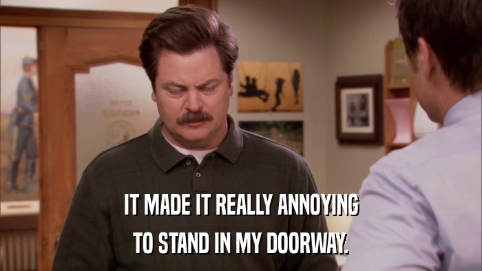 IT MADE IT REALLY ANNOYING TO STAND IN MY DOORWAY. 