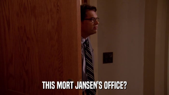 THIS MORT JANSEN'S OFFICE?  