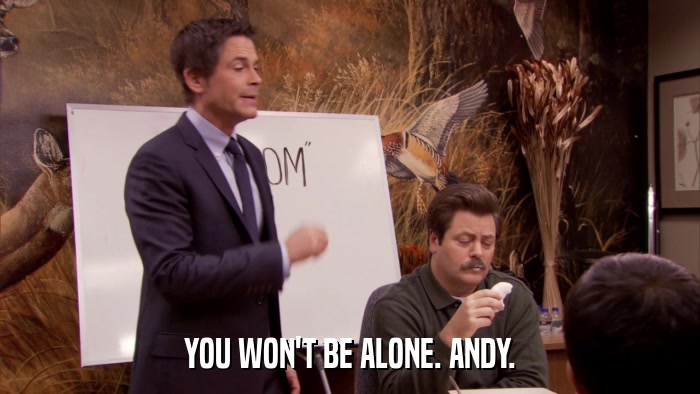 YOU WON'T BE ALONE. ANDY.  