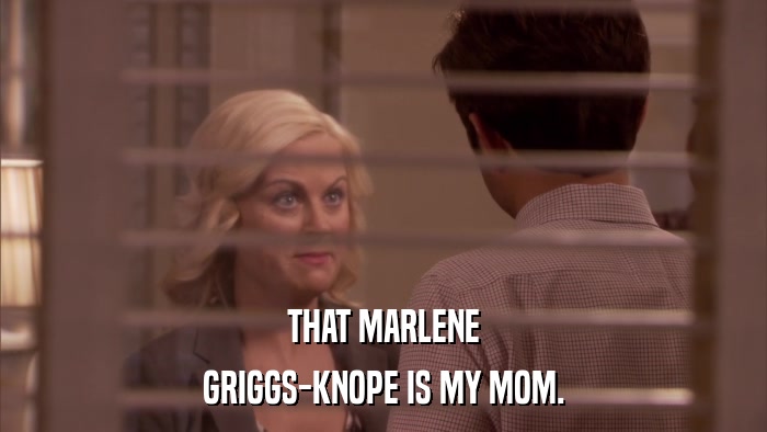 THAT MARLENE GRIGGS-KNOPE IS MY MOM. 