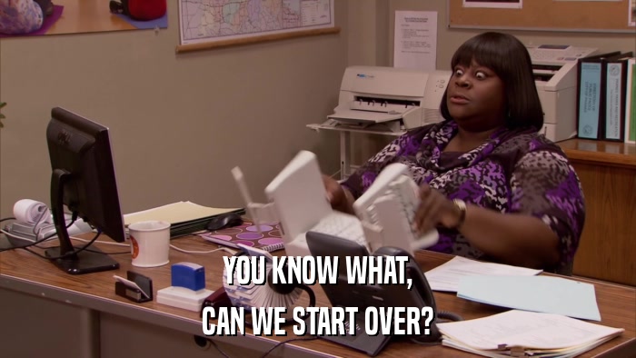 YOU KNOW WHAT, CAN WE START OVER? 