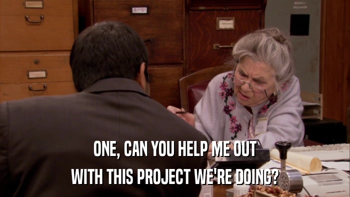ONE, CAN YOU HELP ME OUT WITH THIS PROJECT WE'RE DOING? 