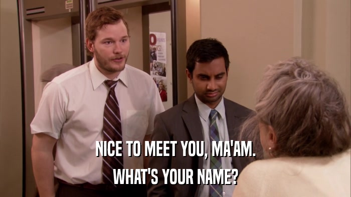 NICE TO MEET YOU, MA'AM. WHAT'S YOUR NAME? 