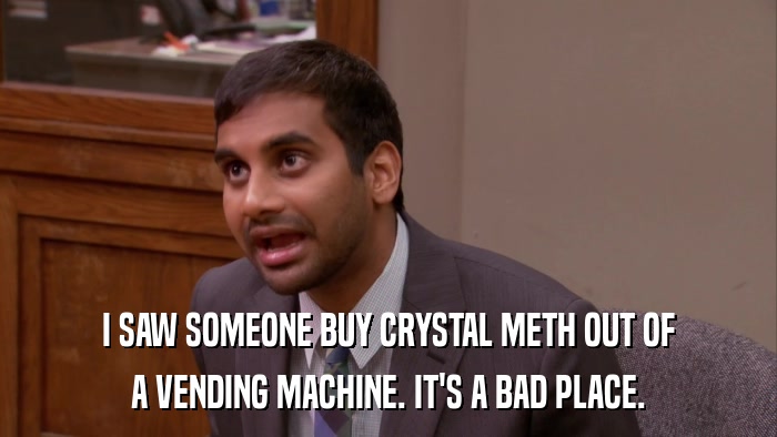 I SAW SOMEONE BUY CRYSTAL METH OUT OF A VENDING MACHINE. IT'S A BAD PLACE. 