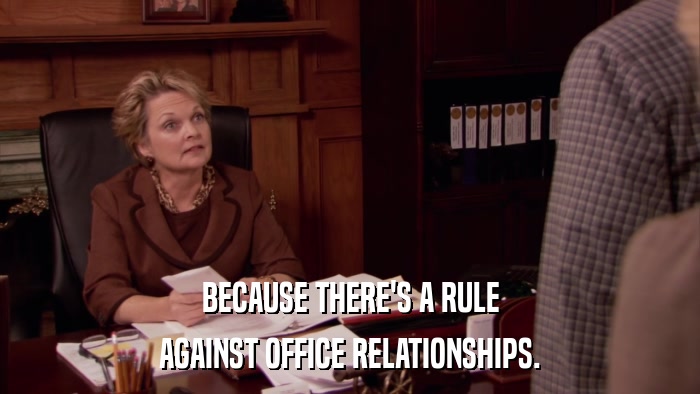 BECAUSE THERE'S A RULE AGAINST OFFICE RELATIONSHIPS. 