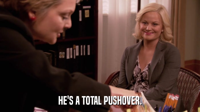 HE'S A TOTAL PUSHOVER.  