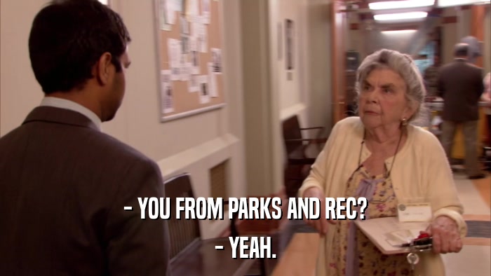 - YOU FROM PARKS AND REC? - YEAH. 