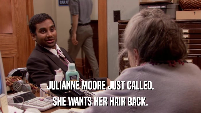 JULIANNE MOORE JUST CALLED. SHE WANTS HER HAIR BACK. 