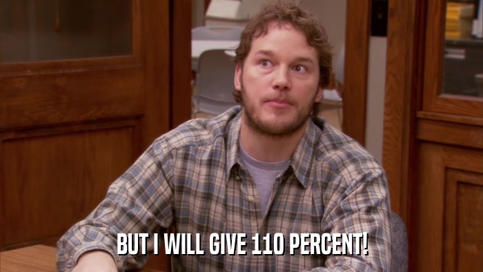 BUT I WILL GIVE 110 PERCENT!  