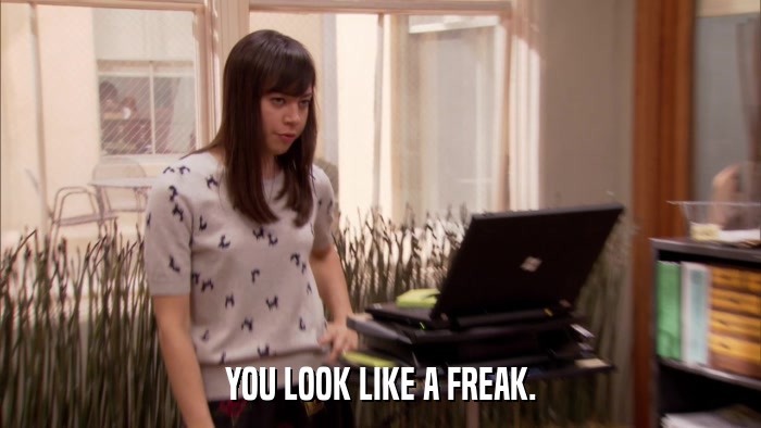 YOU LOOK LIKE A FREAK.  