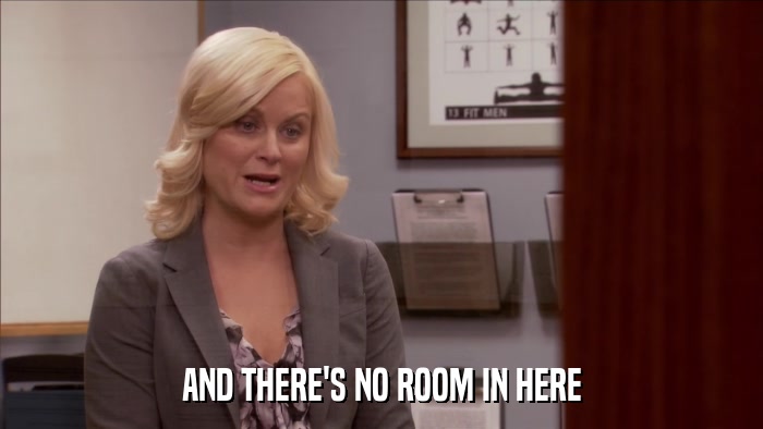 AND THERE'S NO ROOM IN HERE  