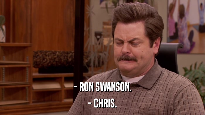 - RON SWANSON. - CHRIS. 