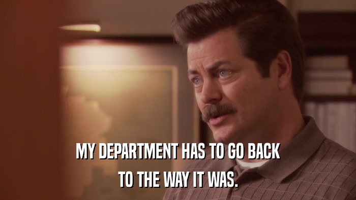 MY DEPARTMENT HAS TO GO BACK TO THE WAY IT WAS. 
