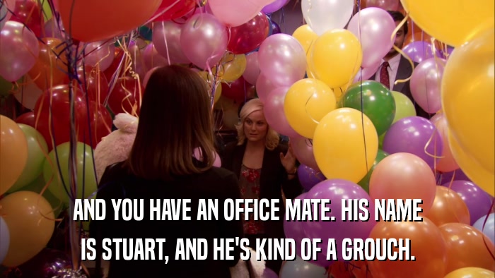 AND YOU HAVE AN OFFICE MATE. HIS NAME IS STUART, AND HE'S KIND OF A GROUCH. 