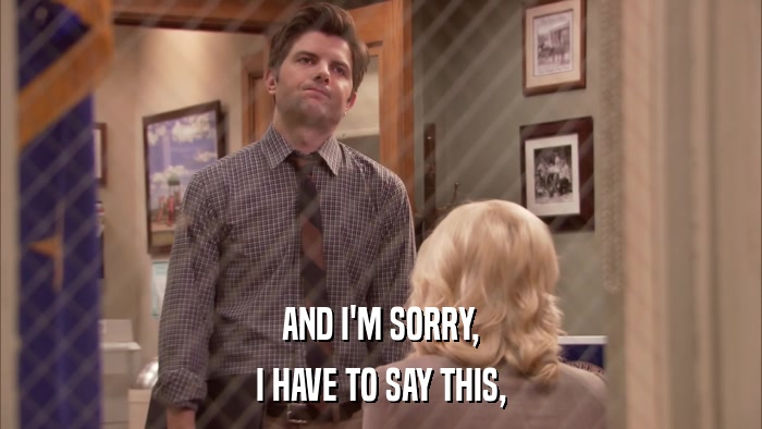 AND I'M SORRY, I HAVE TO SAY THIS, 