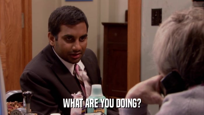 WHAT ARE YOU DOING?  