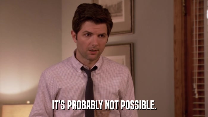 IT'S PROBABLY NOT POSSIBLE.  
