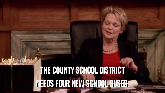 THE COUNTY SCHOOL DISTRICT NEEDS FOUR NEW SCHOOL BUSES. 