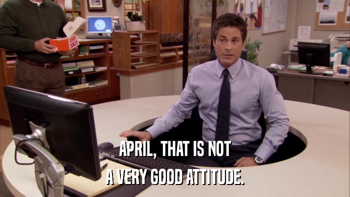 APRIL, THAT IS NOT A VERY GOOD ATTITUDE. 