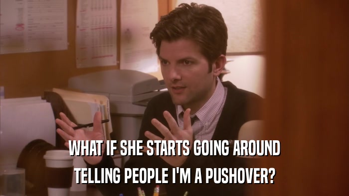 WHAT IF SHE STARTS GOING AROUND TELLING PEOPLE I'M A PUSHOVER? 