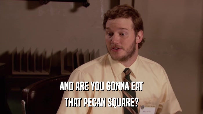 AND ARE YOU GONNA EAT THAT PECAN SQUARE? 