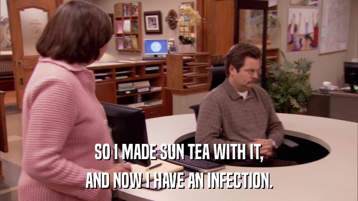 SO I MADE SUN TEA WITH IT, AND NOW I HAVE AN INFECTION. 
