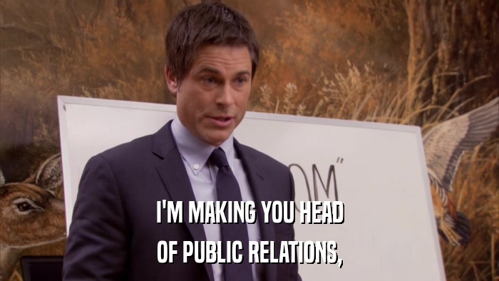 I'M MAKING YOU HEAD OF PUBLIC RELATIONS, 