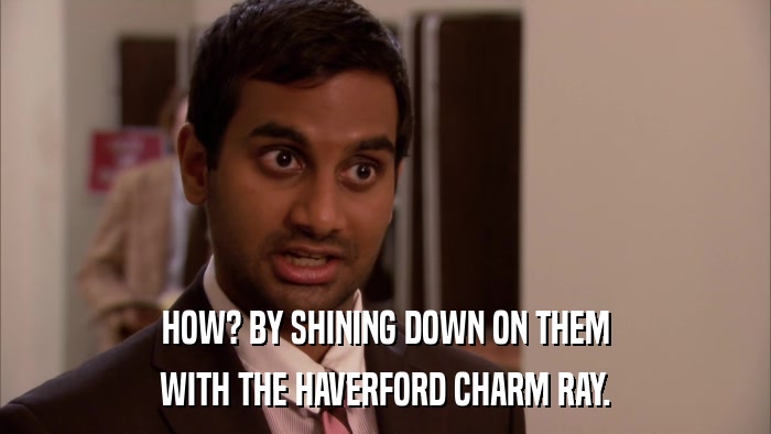 HOW? BY SHINING DOWN ON THEM WITH THE HAVERFORD CHARM RAY. 
