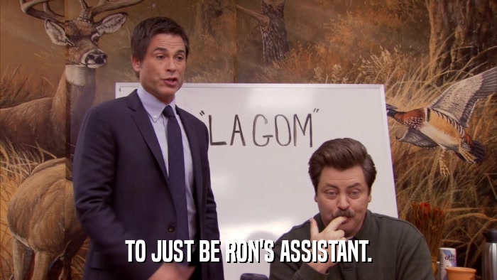 TO JUST BE RON'S ASSISTANT.  